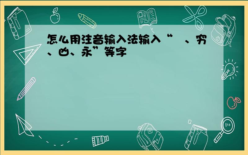 怎么用注音输入法输入“囧、穷、凶、永”等字