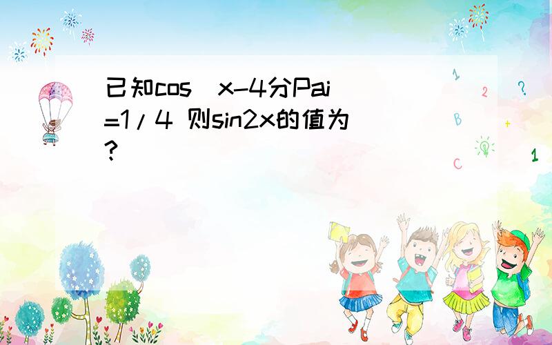 已知cos(x-4分Pai)=1/4 则sin2x的值为?