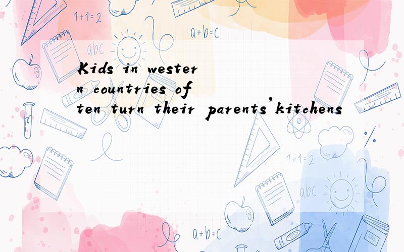 Kids in western countries often turn their parents'kitchens