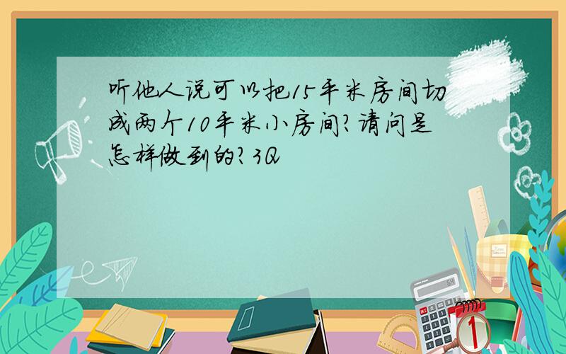 听他人说可以把15平米房间切成两个10平米小房间?请问是怎样做到的?3Q