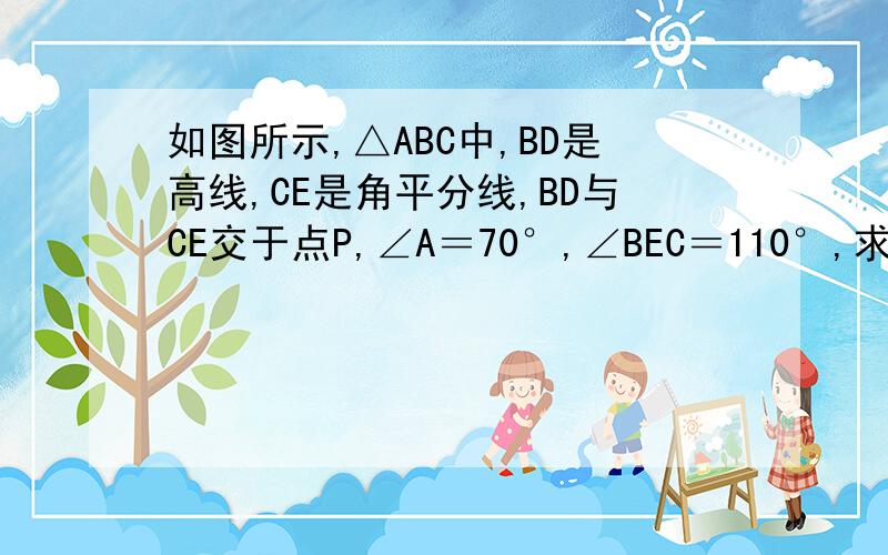 如图所示,△ABC中,BD是高线,CE是角平分线,BD与CE交于点P,∠A＝70°,∠BEC＝110°,求∠BPC与∠A