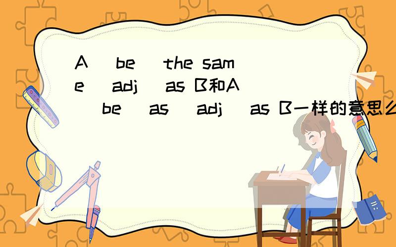 A [be] the same [adj] as B和A [be] as [adj] as B一样的意思么.