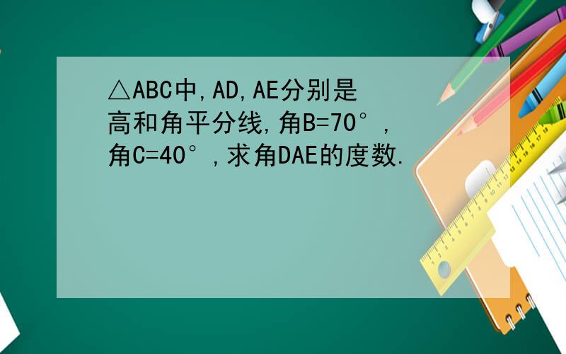 △ABC中,AD,AE分别是高和角平分线,角B=70°,角C=40°,求角DAE的度数.