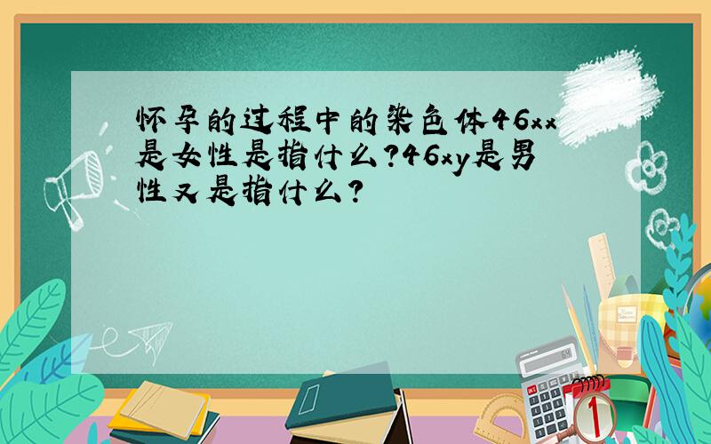 怀孕的过程中的染色体46xx是女性是指什么?46xy是男性又是指什么?