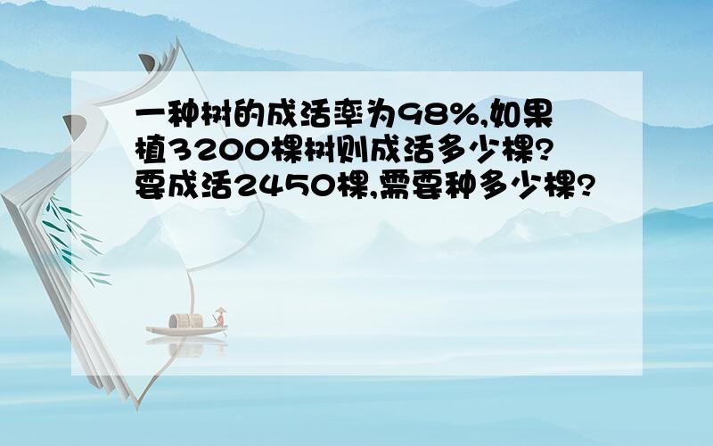 一种树的成活率为98%,如果植3200棵树则成活多少棵?要成活2450棵,需要种多少棵?