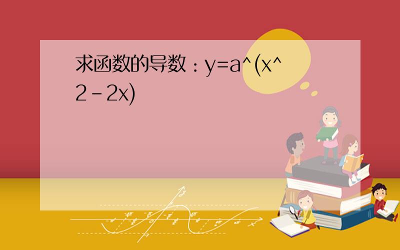 求函数的导数：y=a^(x^2-2x)