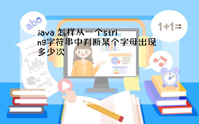 java 怎样从一个string字符串中判断某个字母出现多少次