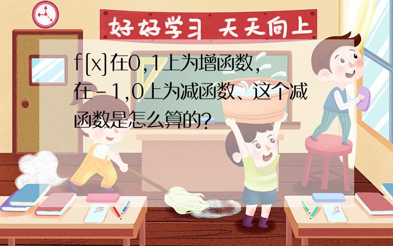 f[x]在0,1上为增函数,在-1,0上为减函数、这个减函数是怎么算的?