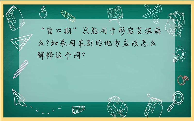 “窗口期”只能用于形容艾滋病么?如果用在别的地方应该怎么解释这个词?