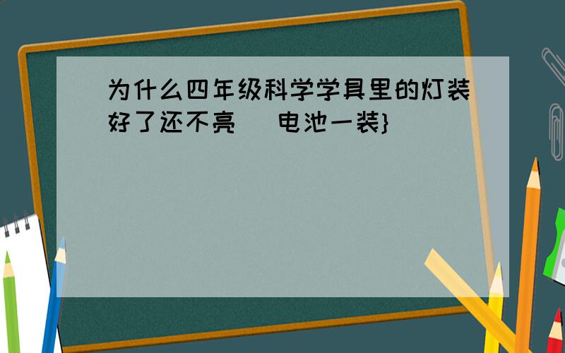 为什么四年级科学学具里的灯装好了还不亮 [电池一装}