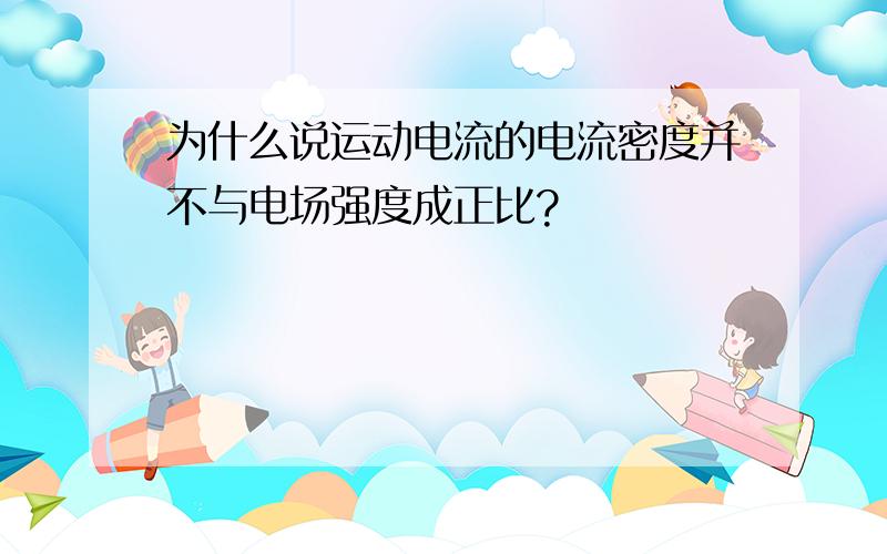 为什么说运动电流的电流密度并不与电场强度成正比?