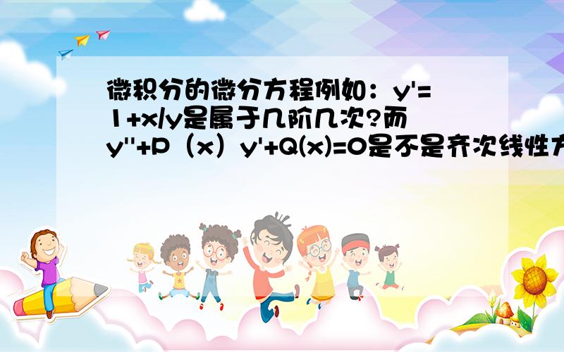 微积分的微分方程例如：y'=1+x/y是属于几阶几次?而y''+P（x）y'+Q(x)=0是不是齐次线性方程?是不是只有