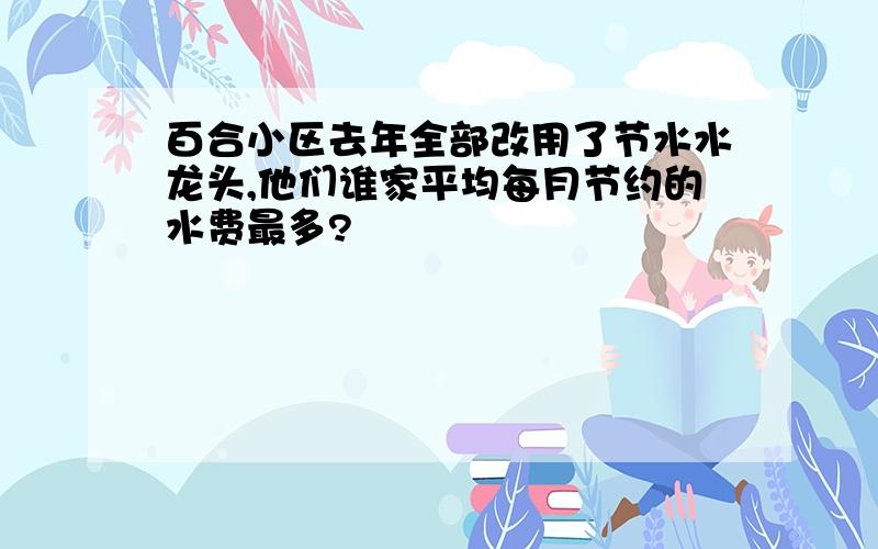 百合小区去年全部改用了节水水龙头,他们谁家平均每月节约的水费最多?