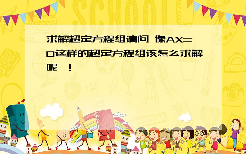 求解超定方程组请问 像AX=0这样的超定方程组该怎么求解呢》!