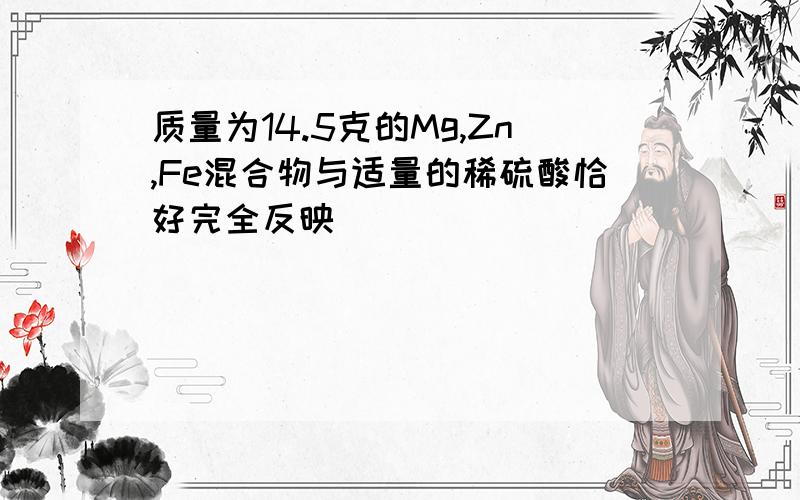 质量为14.5克的Mg,Zn,Fe混合物与适量的稀硫酸恰好完全反映