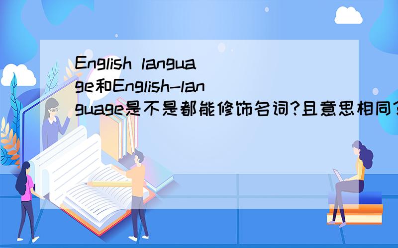 English language和English-language是不是都能修饰名词?且意思相同?