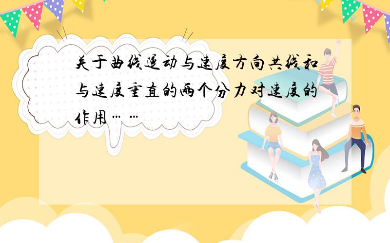 关于曲线运动与速度方向共线和与速度垂直的两个分力对速度的作用……