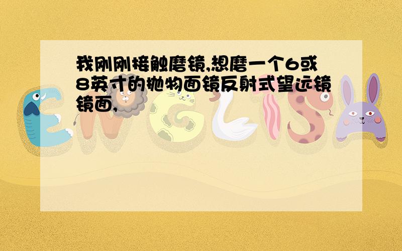 我刚刚接触磨镜,想磨一个6或8英寸的抛物面镜反射式望远镜镜面,