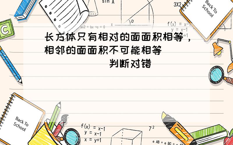 长方体只有相对的面面积相等，相邻的面面积不可能相等．______．（判断对错）