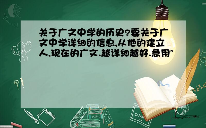 关于广文中学的历史?要关于广文中学详细的信息,从他的建立人,现在的广文.越详细越好.急用~