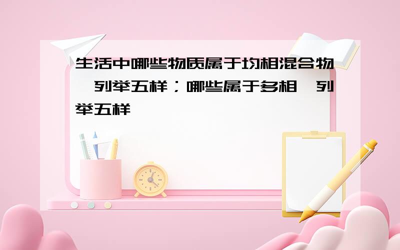 生活中哪些物质属于均相混合物,列举五样；哪些属于多相,列举五样