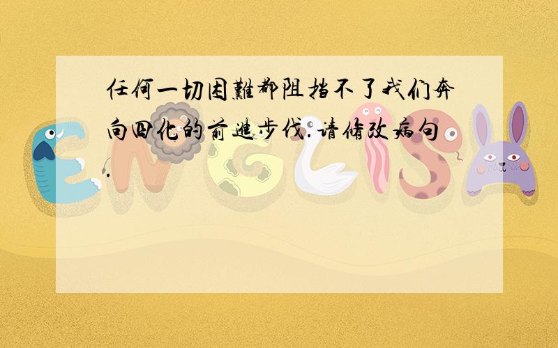 任何一切困难都阻挡不了我们奔向四化的前进步伐.请修改病句.