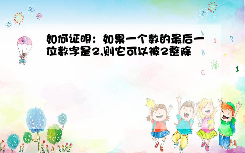 如何证明：如果一个数的最后一位数字是2,则它可以被2整除