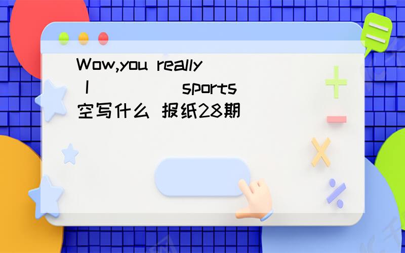 Wow,you really I_____sports 空写什么 报纸28期