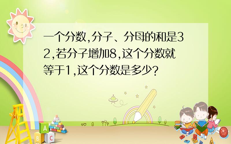 一个分数,分子、分母的和是32,若分子增加8,这个分数就等于1,这个分数是多少?