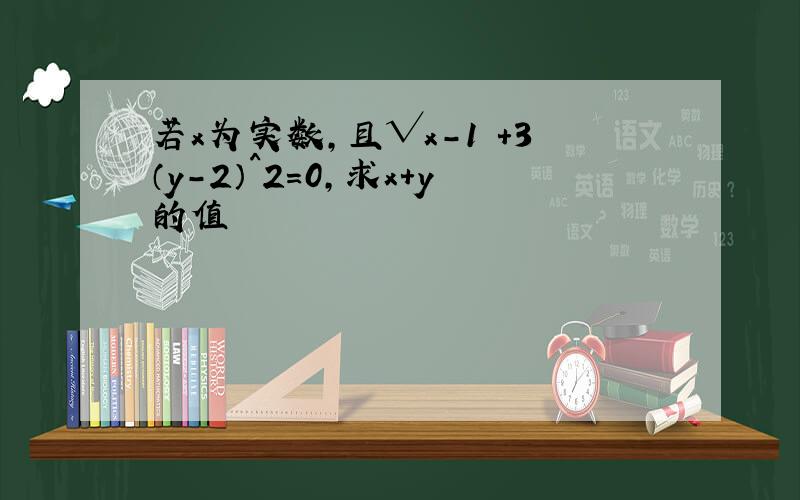 若x为实数,且√x-1 +3（y-2）^2=0,求x+y的值