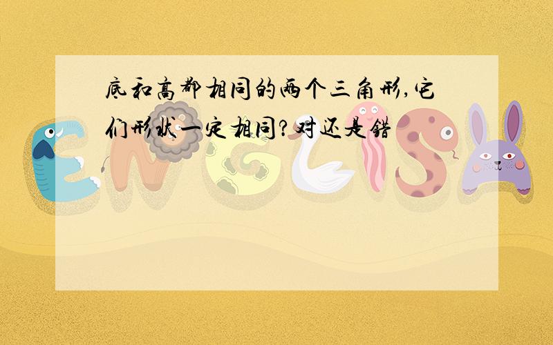 底和高都相同的两个三角形,它们形状一定相同?对还是错