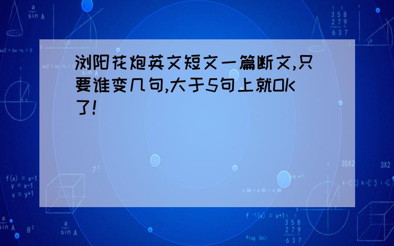 浏阳花炮英文短文一篇断文,只要谁变几句,大于5句上就OK了!