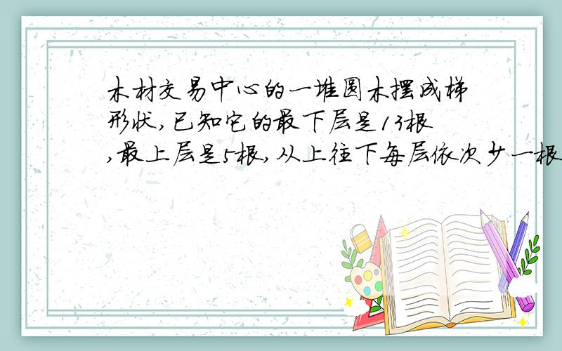 木材交易中心的一堆圆木摆成梯形状,已知它的最下层是13根,最上层是5根,从上往下每层依次少一根.这堆原木共有多少根?