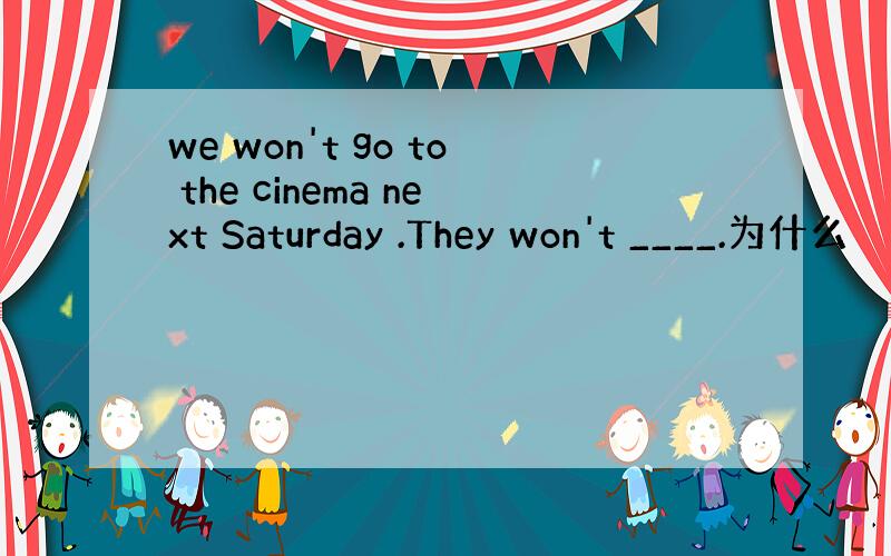 we won't go to the cinema next Saturday .They won't ____.为什么