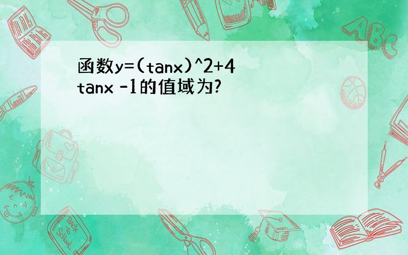 函数y=(tanx)^2+4tanx -1的值域为?