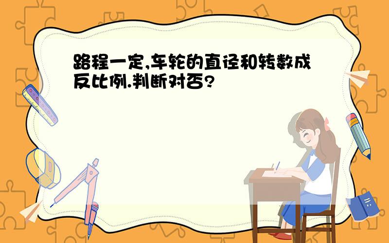 路程一定,车轮的直径和转数成反比例.判断对否?