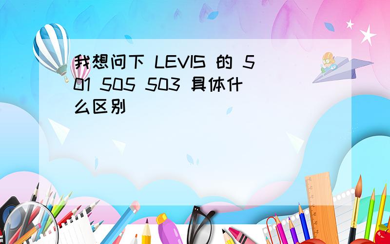 我想问下 LEVIS 的 501 505 503 具体什么区别