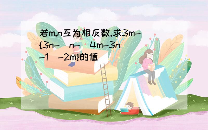 若m,n互为相反数,求3m-{3n-[n-（4m-3n)-1]-2m}的值