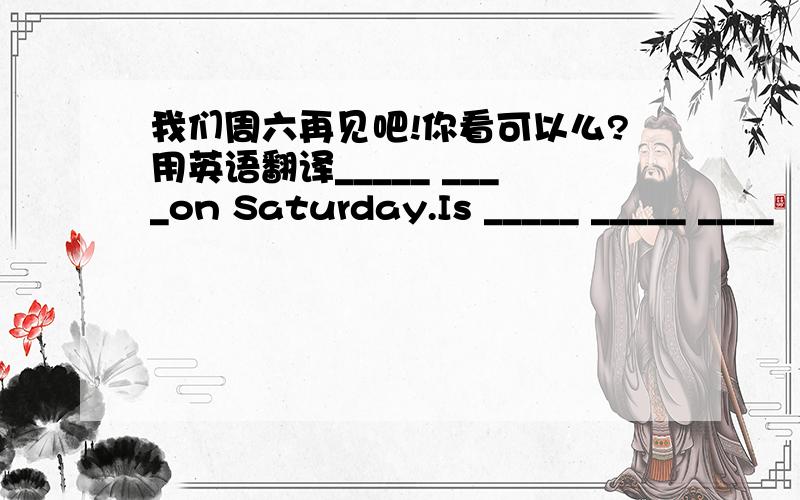 我们周六再见吧!你看可以么?用英语翻译_____ ____on Saturday.Is _____ _____ ____