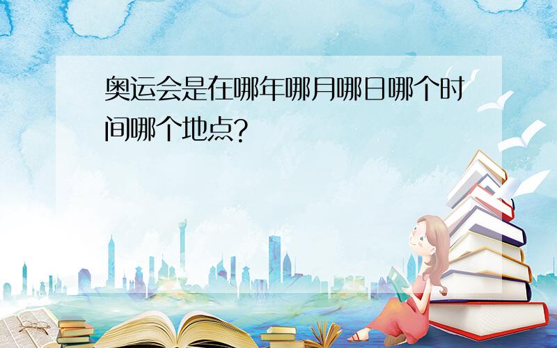 奥运会是在哪年哪月哪日哪个时间哪个地点?