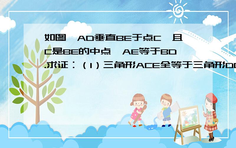 如图,AD垂直BE于点C,且C是BE的中点,AE等于BD.求证：（1）三角形ACE全等于三角形DCB；（2）AE平行BD