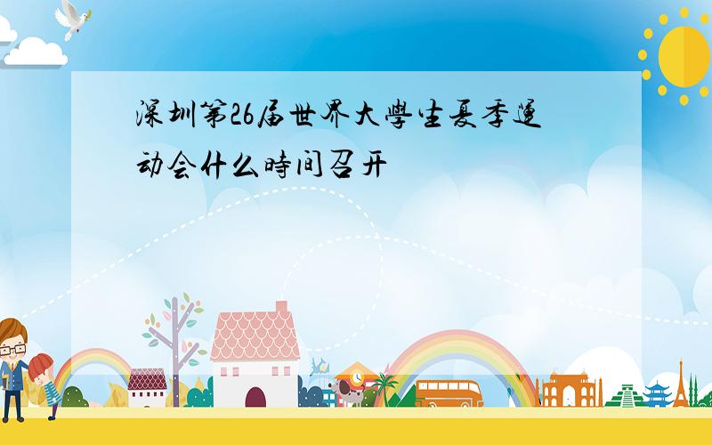 深圳第26届世界大学生夏季运动会什么时间召开