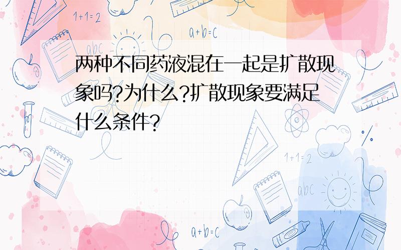 两种不同药液混在一起是扩散现象吗?为什么?扩散现象要满足什么条件?