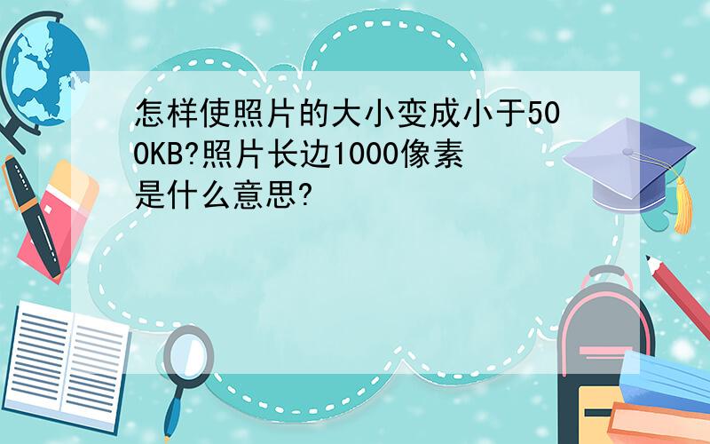 怎样使照片的大小变成小于500KB?照片长边1000像素是什么意思?