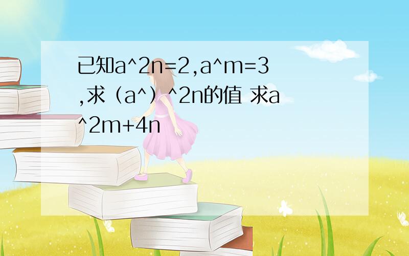 已知a^2n=2,a^m=3,求（a^）^2n的值 求a^2m+4n