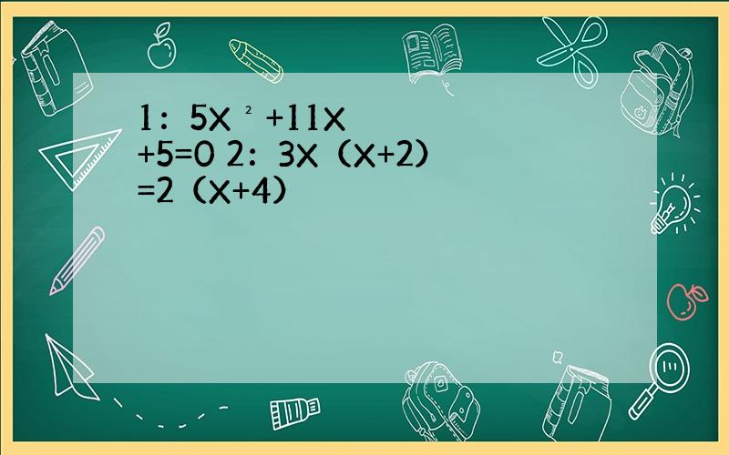 1：5X²+11X+5=0 2：3X（X+2）=2（X+4）