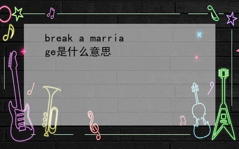 break a marriage是什么意思