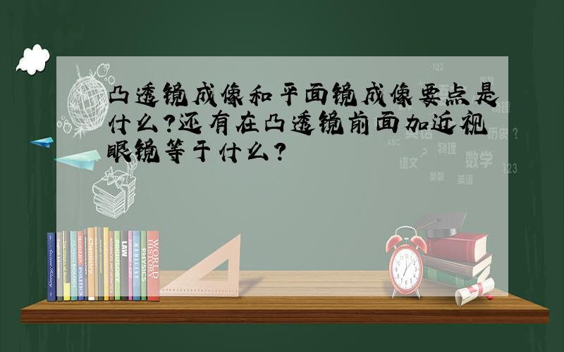 凸透镜成像和平面镜成像要点是什么?还有在凸透镜前面加近视眼镜等于什么?