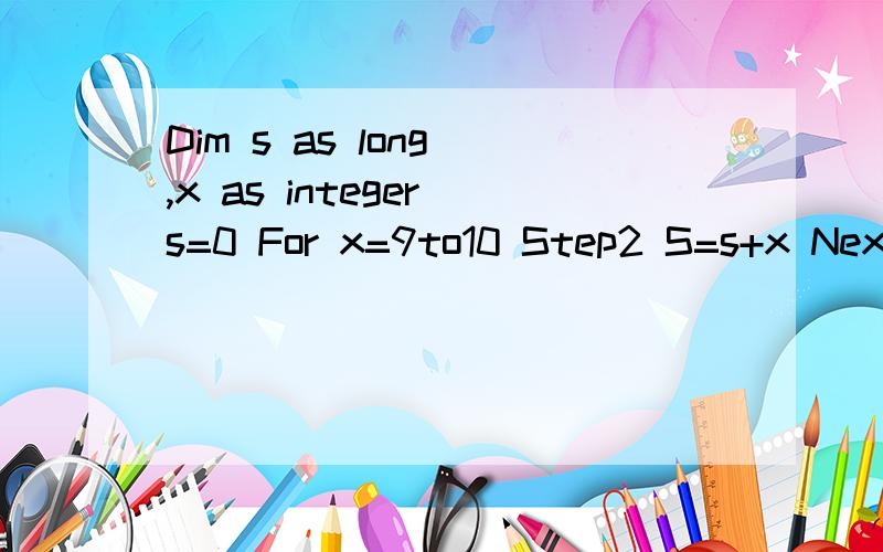 Dim s as long ,x as integer s=0 For x=9to10 Step2 S=s+x Next