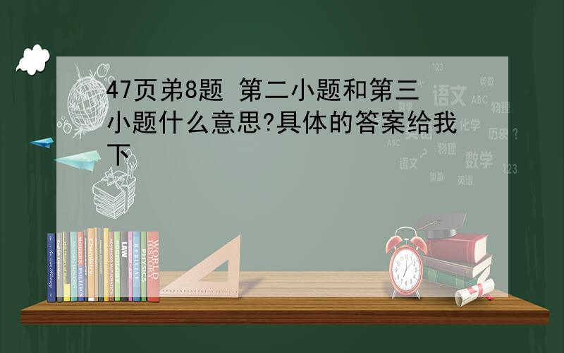 47页弟8题 第二小题和第三小题什么意思?具体的答案给我下